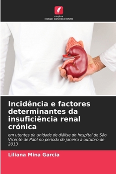 Incidência e factores determinantes da insuficiência renal crónica: em utentes da unidade de diálise do hospital de São Vicente de Paúl no período de janeiro a outubro de 2013 (Portuguese Edition)