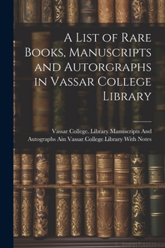 Paperback A List of Rare Books, Manuscripts and Autorgraphs in Vassar College Library Book