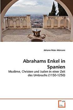 Abrahams Enkel in Spanien: Muslime, Christen und Juden in einer Zeit des Umbruchs (1150-1250)