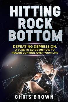 Paperback Hitting Rock Bottom: Defeating Depression-A Sure To Guide On How To Regain Control Over Your Life Book