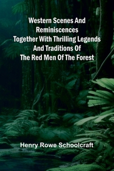 Western Scenes And Reminiscences Together With Thrilling Legends And Traditions Of The Red Men Of The Forest