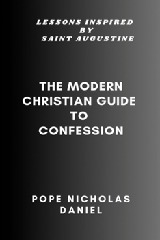 THE MODERN CHRISTIAN GUIDE TO CONFESSION: Lessons Inspired by Saint Augustine