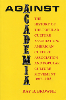 Paperback Against Academia: The History of the Popular Culture Association/American Culture Association and the Popular Culture Movement 1967-1988 Book