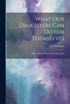 What Our Daughters Can Do for Themselves: A Handbook of Women's Employments