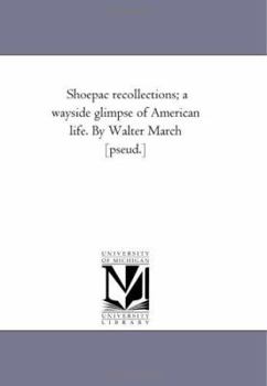 Paperback Shoepac Recollections; A Way-Side Glimpse of American Life. by Walter March [Pseud.] Book