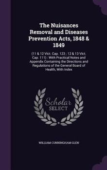 Hardcover The Nuisances Removal and Diseases Prevention Acts, 1848 & 1849: (11 & 12 Vict. Cap. 123; 12 & 13 Vict. Cap. 111): With Practical Notes and Appendix C Book