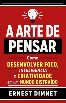 A Arte de Pensar: Como Desenvolver Foco, Inteligência e Criatividade em um Mundo Distraído (Portuguese Edition)