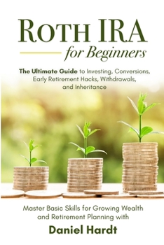 Paperback Roth IRA for Beginners - The Ultimate Guide to Investing, Conversions, Early Retirement Hacks, Withdrawals, and Inheritance: Master Basic Skills for G Book