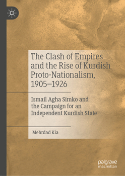 The Clash of Empires and the Rise of Kurdish Separatism, 1905-1926: Ismail Agha Simko and the Campaign for an Independent Kurdish State