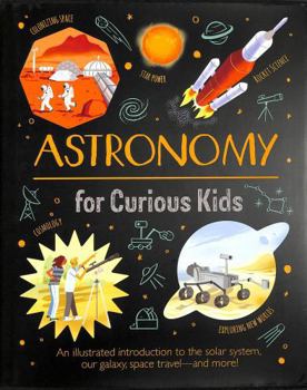 Astronomy for Curious Kids: An Illustrated Introduction to the Solar System, Our Galaxy, Space Travel?and More!