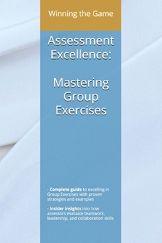 Assessment Excellence: Mastering Group Case Studies: A Practical Guide to Excelling in Group Assessment Centers (The Assessment and Selection Guide Series)