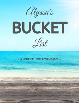 Alyssa's Bucket List: A Creative, Personalized Bucket List Gift For Alyssa To Journal Adventures. 8.5 X 11 Inches - 120 Pages (54 'What I Want To Do' Pages and 66 'Places I Want To Visit' Pages).