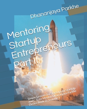 Paperback Mentoring Startup Entrepreneurs Part II: Simple Lessons for StartUps by StartUp and C Suite Mentor Dhananjaya Parkhe (Series Book 2) (Volume 1 Book