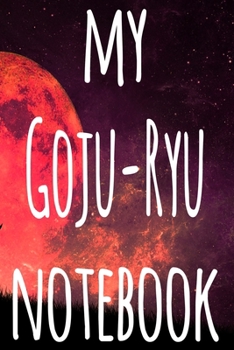 My Goju-Ryu Notebook: The perfect way to record your martial arts progression - 6x9 119 page lined journal!