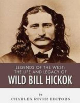 Legends of the West: The Life and Legacy of Wild Bill Hickok
