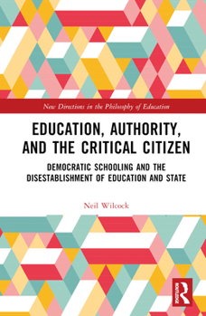 Hardcover Education, Authority, and the Critical Citizen: Democratic Schooling and the Disestablishment of Education and State Book