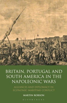 Paperback Britain, Portugal and South America in the Napoleonic Wars: Alliances and Diplomacy in Economic Maritime Conflict Book