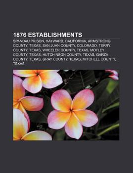 Paperback 1876 Establishments: Spandau Prison, Hayward, California, Armstrong County, Texas, San Juan County, Colorado, Terry County, Texas Book