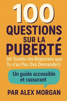 100 Questions sur la Puberté (et Toutes les Réponses que tu n’as Pas Osé Demander) (Parentalité et adolescence) (French Edition)