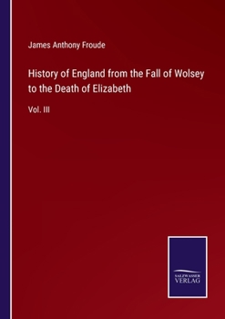 History of England from the Fall of Wolsey to the Death of Elizabeth: Vol. III