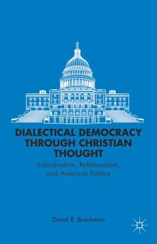 Hardcover Dialectical Democracy Through Christian Thought: Individualism, Relationalism, and American Politics Book