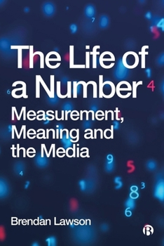 Hardcover The Life of a Number: Measurement, Meaning and the Media Book
