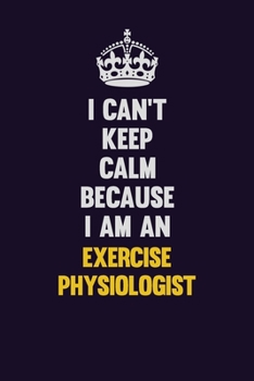 I can't Keep Calm Because I Am An Exercise Physiologist: Motivational and inspirational career blank lined gift notebook with matte finish