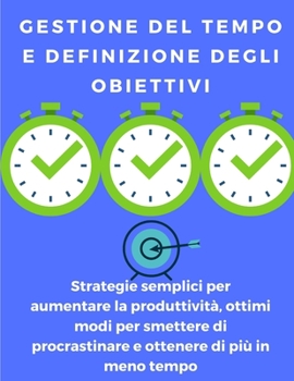 Paperback Gestione del tempo e definizione degli obiettivi: strategie semplici per aumentare la produttività, ottimi modi per smettere di procrastinare e ottene [Italian] Book