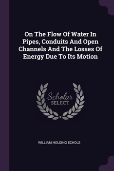 Paperback On The Flow Of Water In Pipes, Conduits And Open Channels And The Losses Of Energy Due To Its Motion Book