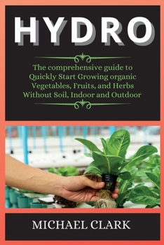 Paperback Hydro: The comprehensive guide to Quickly Start Growing organic Vegetables, Fruits, and Herbs Without Soil, Indoor and Outdoo Book