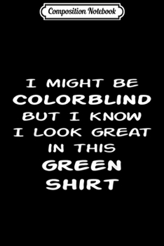 Composition Notebook: Funny I may be colorblind but I look good in green  Journal/Notebook Blank Lined Ruled 6x9 100 Pages