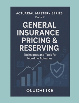General Insurance Pricing & Reserving: Techniques and Tools for Non-Life Actuaries (Actuarial Mastery Series: From Fundamentals to the Future of Risk Science)