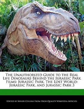 Paperback The Unauthorized Guide to the Real Life Dinosaurs Behind the Jurassic Park Films: Jurassic Park, the Lost World: Jurassic Park, and Jurassic Park 3 Book