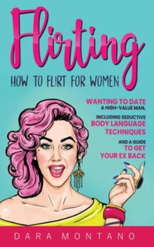 Hardcover Flirting: How to Flirt for Women Wanting to Date a High-Value Man, Including Seductive Body Language Techniques and a Guide to Get Your Ex Back: How t Book