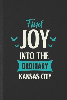 Find Joy into the Ordinary Kansas City: Funny Blank Lined Notebook/ Journal For Backpacking Tourist, World Traveler Visitor, Inspirational Saying ... Birthday Gift Idea Cute Ruled 6x9 110 Pages