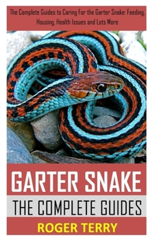 Paperback GARTER SNAKES THE COMPLETE GUIDE: The Complete Guides to Caring For the Garter Snake: Feeding, Housing, Health Issues and Lots More Book