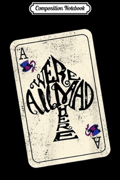 Composition Notebook: Alice In Wonderland We're All Mad Here Ace of Spades  Journal/Notebook Blank Lined Ruled 6x9 100 Pages