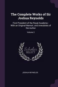Paperback The Complete Works of Sir Joshua Reynolds: First President of the Royal Academy: With an Original Memoir, and Anecdotes of the Author; Volume 2 Book