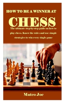 Paperback How to Be a Winner at Chess: The ultimate step-by-step guide on how to play chess. Know the rules and use simple strategies to win every single gam Book