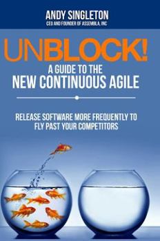 Paperback Unblock! A Guide to the New Continuous Agile - BETA edition: Release software more frequently to fly past your competitors Book
