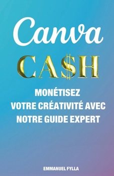 Paperback Canva Cash: MONÉTISEZ VOTRE CRÉATIVITÉ AVEC NOTRE GUIDE EXPERT!: Mise à jour toutes les années [French] Book