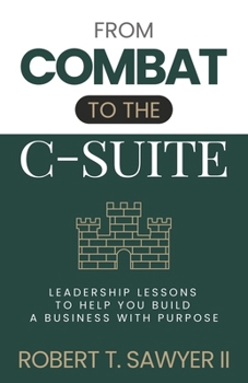 From Combat to the C-Suite: Leadership Lessons to Help You Build a Business with Purpose