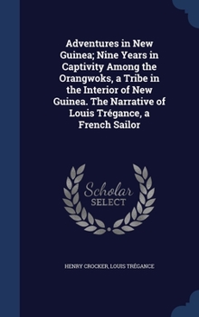 Hardcover Adventures in New Guinea; Nine Years in Captivity Among the Orangwoks, a Tribe in the Interior of New Guinea. The Narrative of Louis Trégance, a Frenc Book