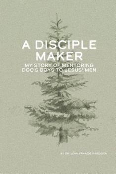 Paperback A Disciple Maker: My Story of Mentoring Doc's Boys Into Jesus' Men Book