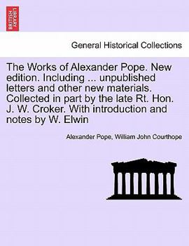 Paperback The Works of Alexander Pope. New edition. Including ... unpublished letters and other new materials. Collected in part by the late Rt. Hon. J. W. Crok Book