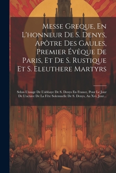 Paperback Messe Greque, En L'honneur De S. Denys, Apôtre Des Gaules, Premier Évêque De Paris, Et De S. Rustique Et S. Eleuthere Martyrs: Selon L'usage De L'abba [French] Book