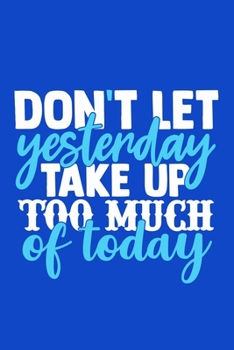 Don't Let Yesterday Take Up Too Much Of Today: Blank Lined Notebook Journal: Motivational Inspirational Quote Gifts For Sister Mom Dad Brother Friend ... Pages | Plain White Paper | Soft Cover Book