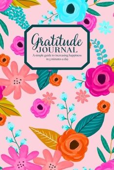 Gratitude Journal - A simple guide to increasing happiness  in 5 minutes a day: Beautiful Floral Pattern On Pink Blush Cover