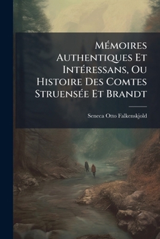 Memoires Authentiques Et Interessans, Ou Histoire Des Comtes Struensee Et Brandt: Ed. Faite Sur Le Manuscrit, Tire Du Porte-Feuille D'Un Grand...