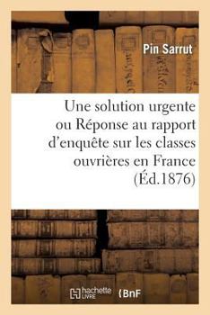Une Solution Urgente Ou Ra(c)Ponse Au Rapport D'Enquaate Sur Les Classes Ouvria]res En France